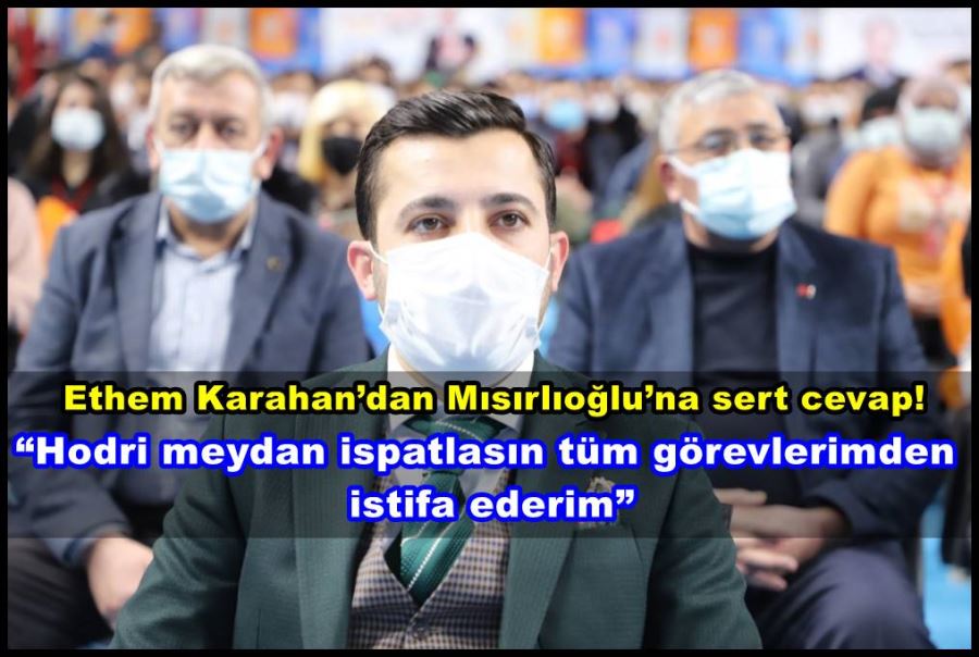 Karahan; “Hodri meydan ispatlasın tüm görevlerimden istifa ederim”