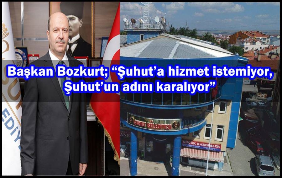 Başkan Bozkurt; “Şuhut’a hizmet istemiyor, Şuhut’un adını karalıyor”