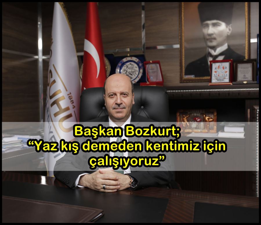 Başkan Bozkurt; “Yaz kış demeden kentimiz için çalışıyoruz”