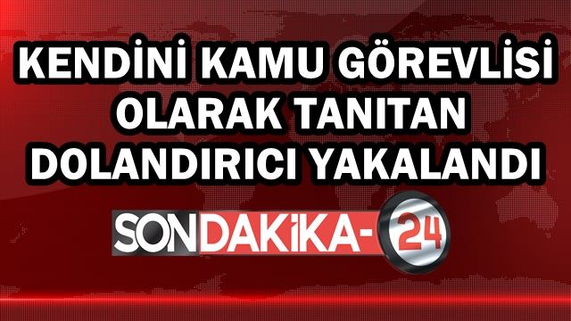 Kendini kamu görevlisi olarak tanıtan dolandırıcı yakalandı