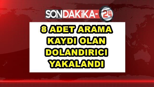 8 adet arama kaydı olan dolandırıcı yakalandı