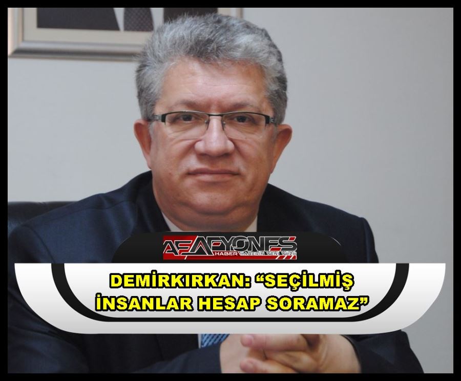 Demirkırkan: “Seçilmiş insanlar hesap soramaz”