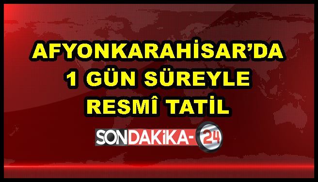 Afyonkarahisar’da 1 gün süreyle resmî tatil