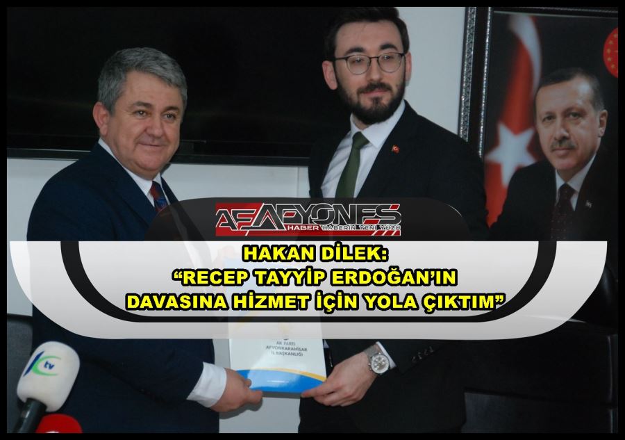 Hakan Dilek: “Recep Tayyip Erdoğan’ın davasına hizmet için yola çıktım”