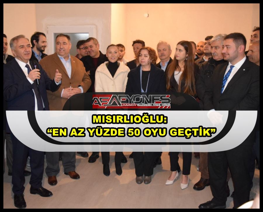 Mısırlıoğlu: “En az yüzde 50 oyu geçtik”