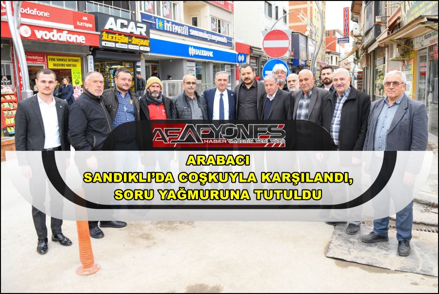 Arabacı Sandıklı’da coşkuyla karşılandı, soru yağmuruna tutuldu