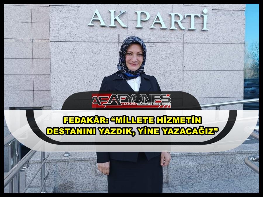 Fedakâr: “Millete hizmetin destanını yazdık, yine yazacağız”