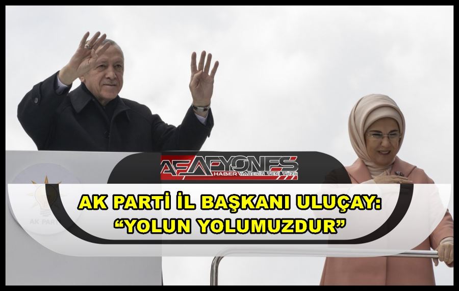 AK Parti İl Başkanı Uluçay: “Yolun yolumuzdur”