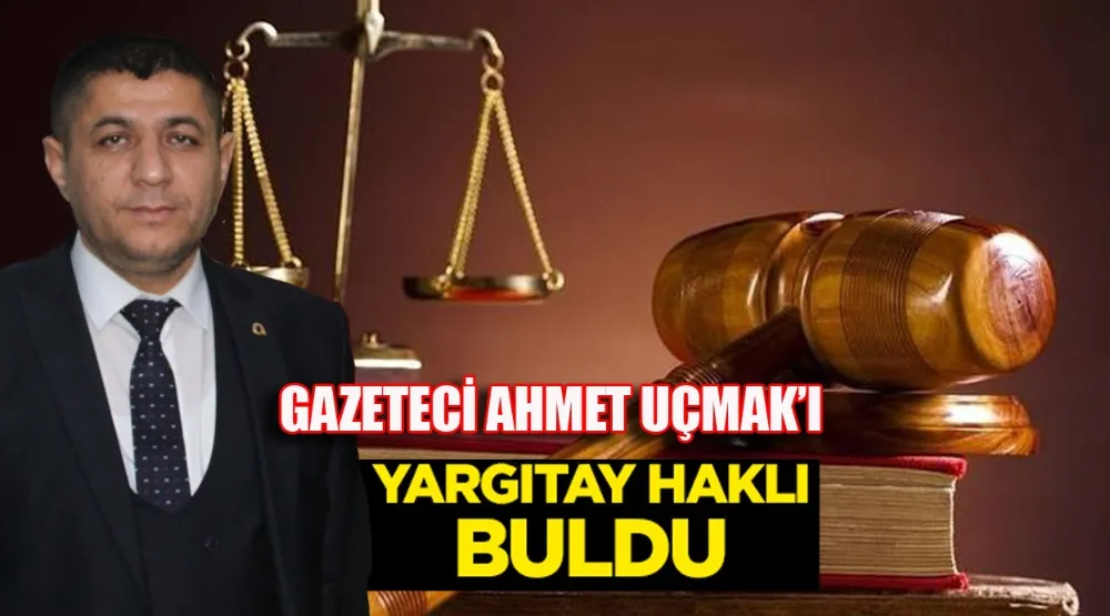 YARGITAY’DA GAZETECİ AHMET UÇMAK’I HAKLI BULDU